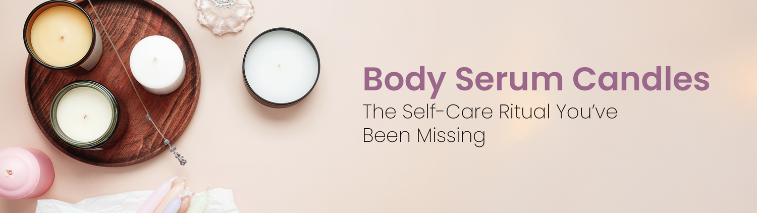 Body Serum Candles: The Self-Care Ritual You’ve Been Missing